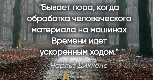 Чарльз Диккенс цитата: "Бывает пора, когда обработка человеческого материала на..."