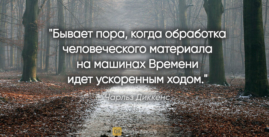 Чарльз Диккенс цитата: "Бывает пора, когда обработка человеческого материала на..."