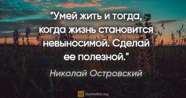 Николай Островский цитата: "Умей жить и тогда, когда жизнь становится невыносимой. Сделай..."