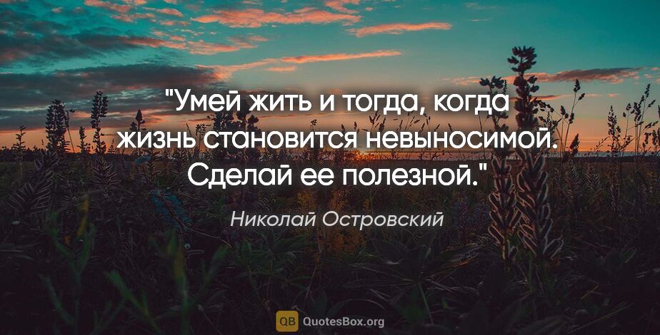 Николай Островский цитата: "Умей жить и тогда, когда жизнь становится невыносимой. Сделай..."