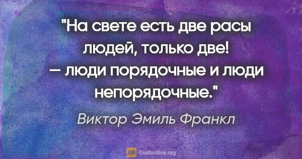 Виктор Эмиль Франкл цитата: "На свете есть две «расы» людей, только две! — люди порядочные..."