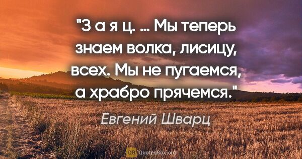 Евгений Шварц цитата: "З а я ц. … Мы теперь знаем волка, лисицу, всех. Мы не..."