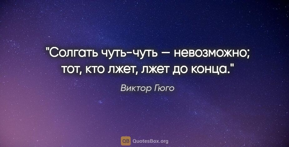 Виктор Гюго цитата: "Солгать чуть-чуть — невозможно; тот, кто лжет, лжет до конца."