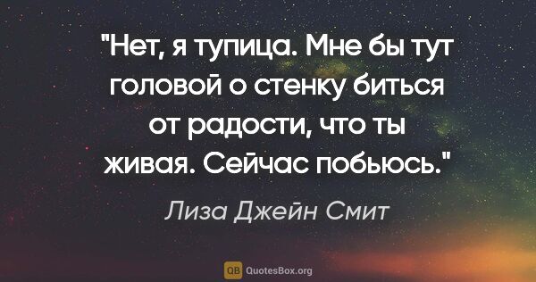 Лиза Джейн Смит цитата: "Нет, я тупица. Мне бы тут головой о стенку биться от радости,..."