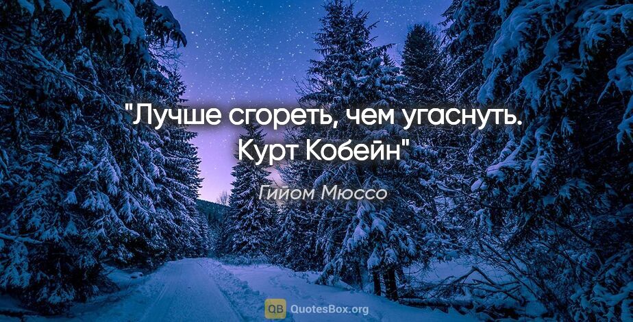 Гийом Мюссо цитата: "Лучше сгореть, чем угаснуть. Курт Кобейн"