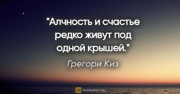 Грегори Киз цитата: "Алчность и счастье редко живут под одной крышей."