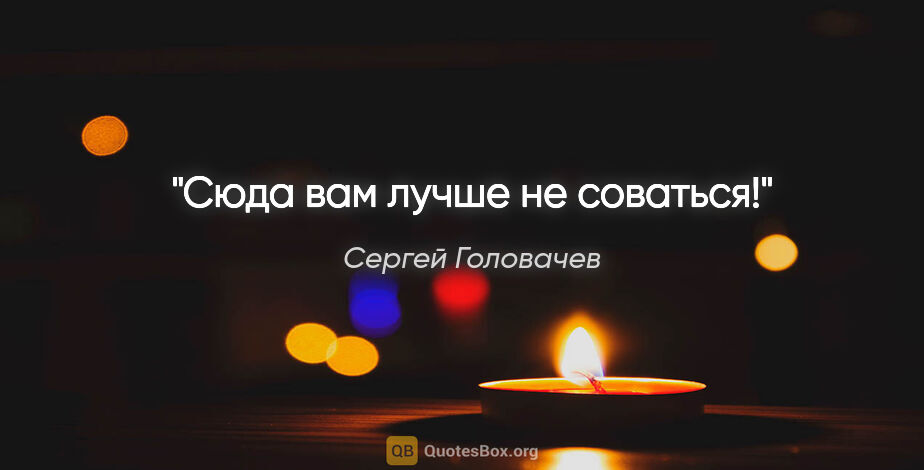 Сергей Головачев цитата: "Сюда вам лучше не соваться!"