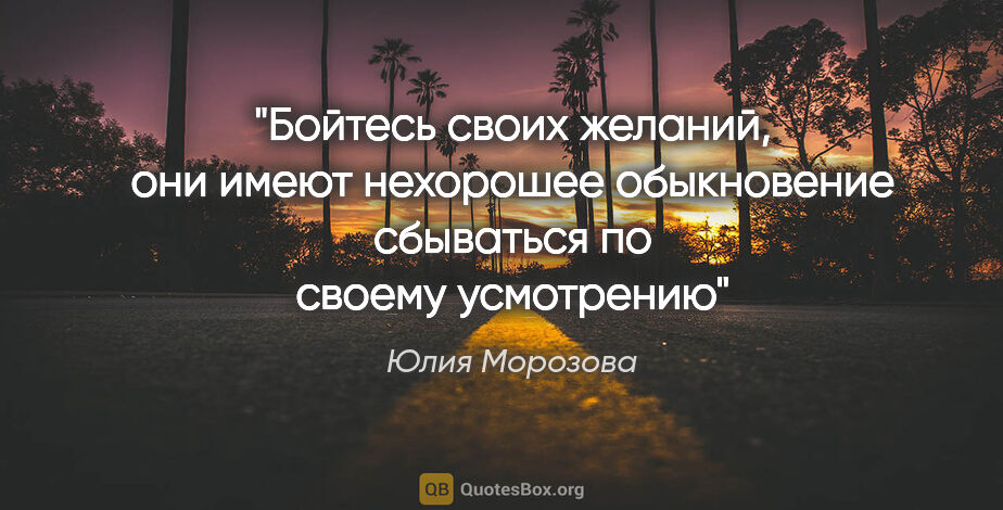 Юлия Морозова цитата: "Бойтесь своих желаний, они имеют нехорошее обыкновение..."