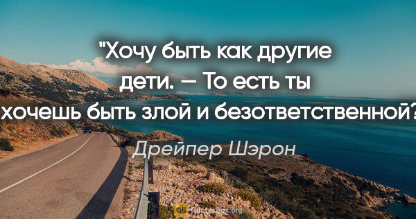 Дрейпер Шэрон цитата: "«Хочу быть как другие дети».

— То есть ты хочешь быть злой и..."