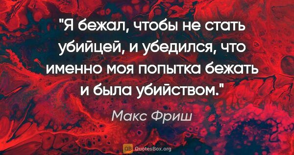 Макс Фриш цитата: "Я бежал, чтобы не стать убийцей, и убедился, что именно моя..."