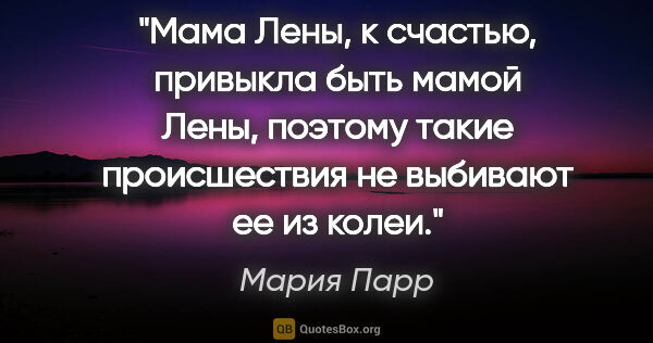 Мария Парр цитата: "Мама Лены, к счастью, привыкла быть мамой Лены, поэтому такие..."