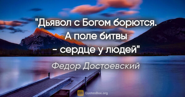Федор Достоевский цитата: "Дьявол с Богом борются. А поле битвы - сердце у людей"