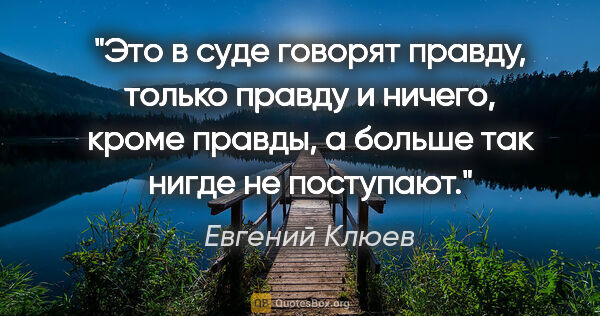 Евгений Клюев цитата: "Это в суде говорят правду, только правду и ничего, кроме..."