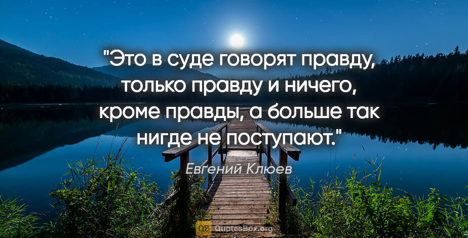 Евгений Клюев цитата: "Это в суде говорят правду, только правду и ничего, кроме..."
