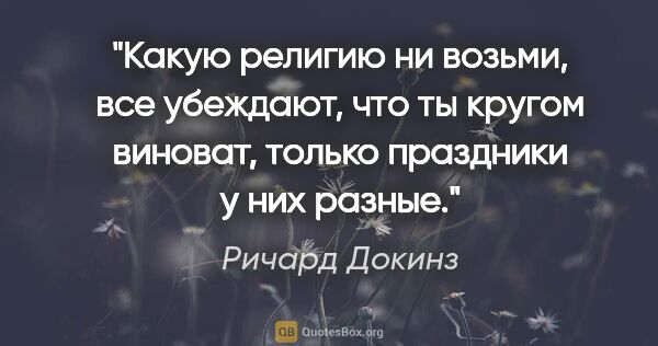 Ричард Докинз цитата: "Какую религию ни возьми, все убеждают, что ты кругом виноват,..."