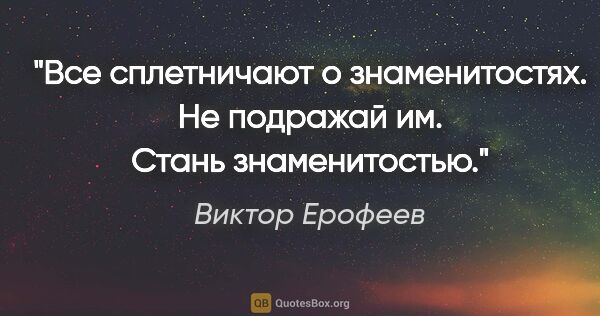 Виктор Ерофеев цитата: "Все сплетничают о знаменитостях. Не подражай им. Стань..."