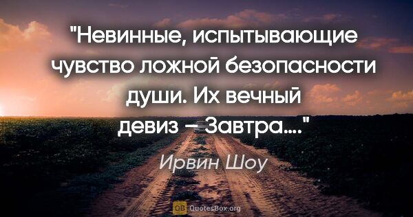 Ирвин Шоу цитата: "Невинные, испытывающие чувство ложной безопасности души. Их..."