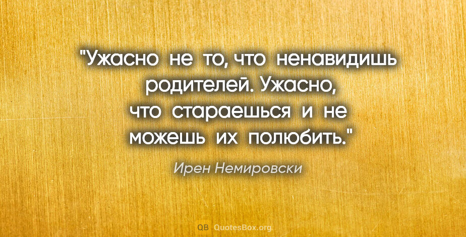 Ирен Немировски цитата: "Ужасно  не  то, что  ненавидишь  родителей. Ужасно, что ..."