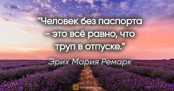 Эрих Мария Ремарк цитата: ""Человек без паспорта - это всё равно, что труп в отпуске.""