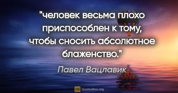 Павел Вацлавик цитата: "человек весьма плохо приспособлен к тому, чтобы сносить..."