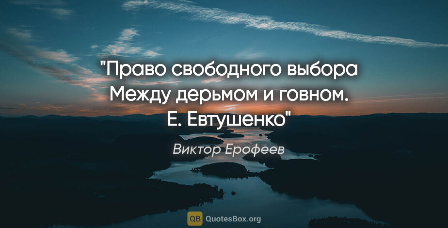 Виктор Ерофеев цитата: "Право свободного выбора

Между дерьмом и говном. Е. Евтушенко"