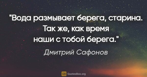 Дмитрий Сафонов цитата: ""Вода размывает берега, старина. Так же, как время наши с..."