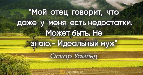 Оскар Уайльд цитата: "Мой  отец  говорит,  что  даже  у  меня  есть недостатки...."