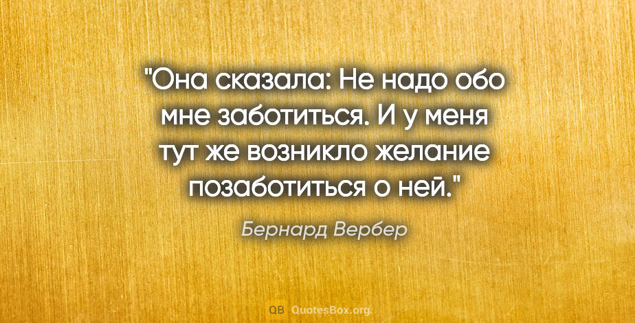 Бернард Вербер цитата: "Она сказала: «Не надо обо мне заботиться».

И у меня тут же..."