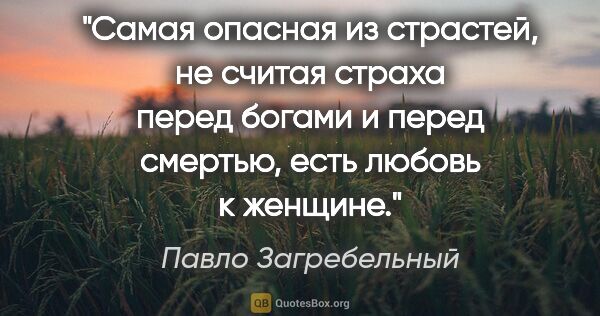 Павло Загребельный цитата: "Cамая опасная из страстей, не считая страха перед богами и..."