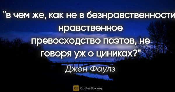 Джон Фаулз цитата: "в чем же, как не в безнравственности, нравственное..."