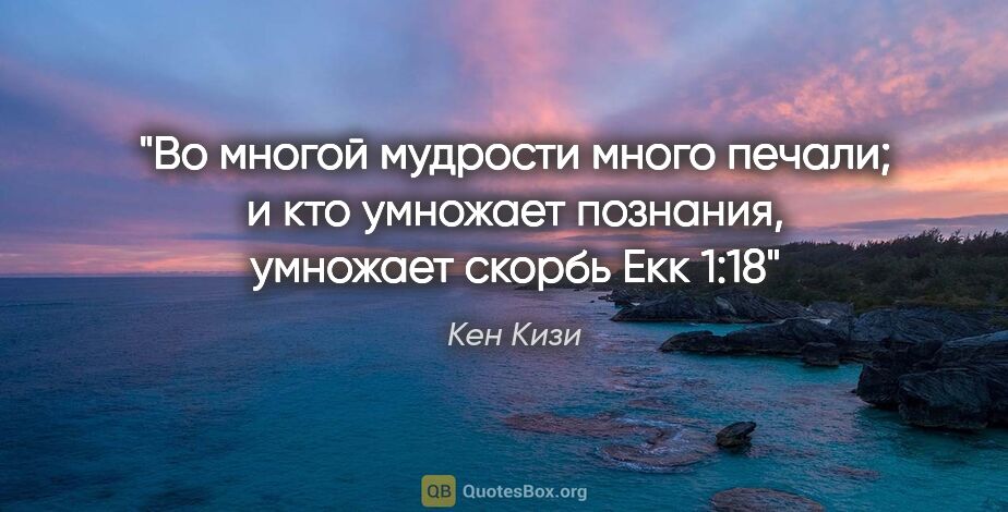 Кен Кизи цитата: "«Во многой мудрости много печали; и кто умножает познания,..."