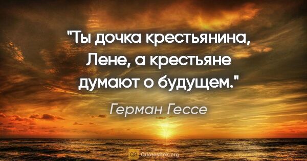 Герман Гессе цитата: "Ты дочка крестьянина, Лене, а крестьяне думают о будущем."