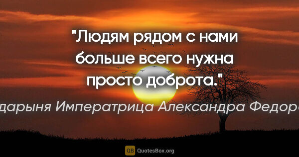 Государыня Императрица Александра Федоровна… цитата: "Людям рядом с нами больше всего нужна просто доброта."