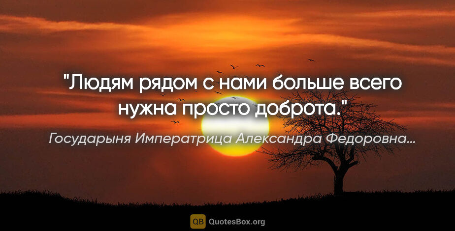Государыня Императрица Александра Федоровна… цитата: "Людям рядом с нами больше всего нужна просто доброта."