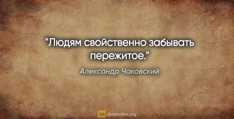 Александр Чаковский цитата: "Людям свойственно забывать пережитое."