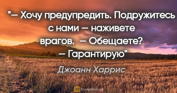 Джоанн Харрис цитата: "— Хочу предупредить. Подружитесь с нами — наживете врагов.

 —..."