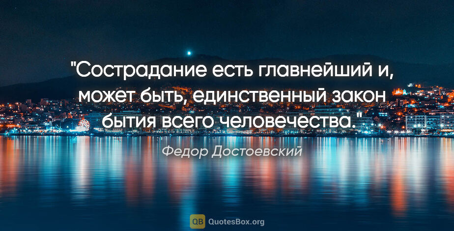Федор Достоевский цитата: "Сострадание есть главнейший и, может быть, единственный закон..."