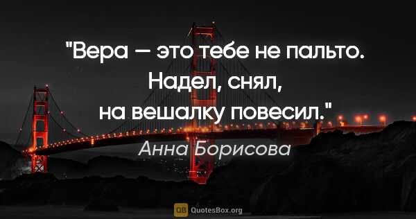 Анна Борисова цитата: "Вера — это тебе не пальто. Надел, снял, на вешалку повесил."