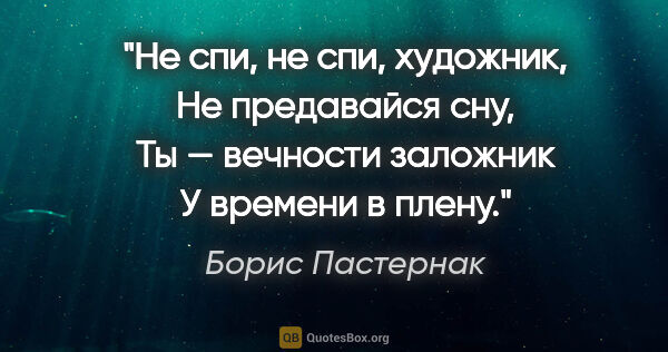 Борис Пастернак цитата: "Не спи, не спи, художник,

Не предавайся сну,

Ты — вечности..."