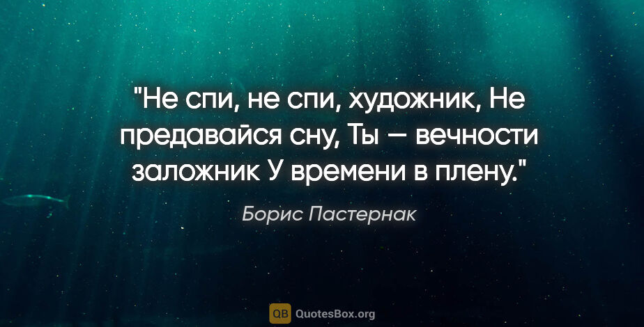 Борис Пастернак цитата: "Не спи, не спи, художник,

Не предавайся сну,

Ты — вечности..."