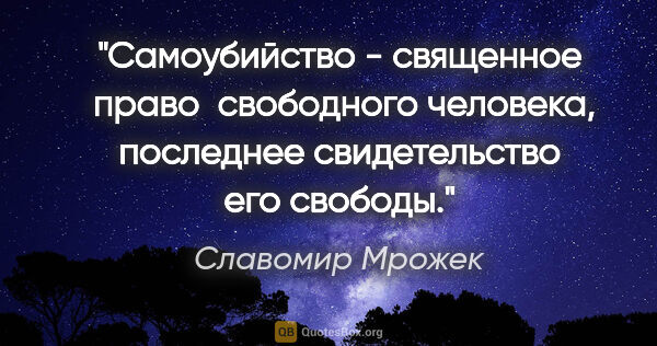 Славомир Мрожек цитата: "Самоубийство - священное  право  свободного человека,..."