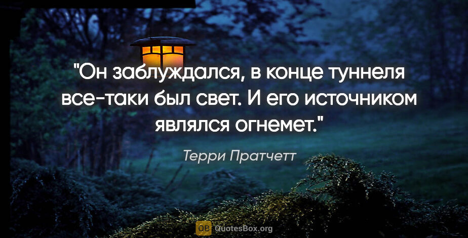 Терри Пратчетт цитата: "Он заблуждался, в конце туннеля все-таки был свет. И его..."