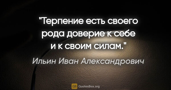 Ильин Иван Александрович цитата: "Терпение есть своего рода доверие к себе и к своим силам."