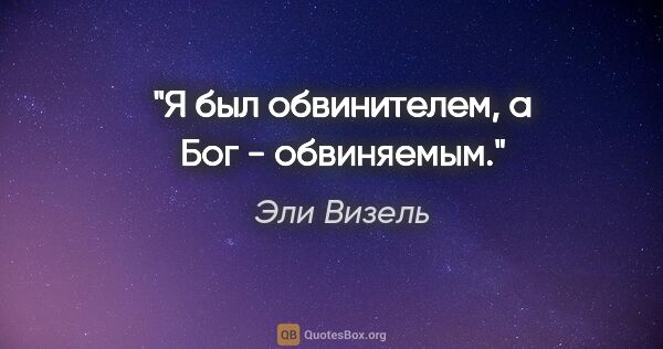 Эли Визель цитата: "Я был обвинителем,

а Бог - обвиняемым."