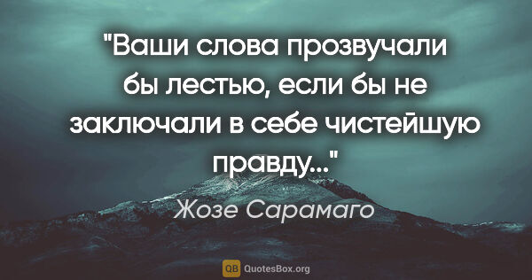 Жозе Сарамаго цитата: "Ваши слова прозвучали бы лестью, если бы не заключали в себе..."