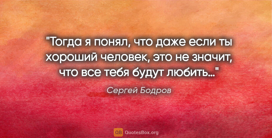 Сергей Бодров цитата: "Тогда я понял, что даже если ты хороший человек, это не..."