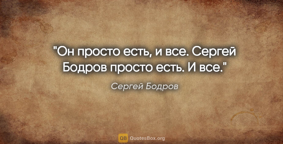 Сергей Бодров цитата: "Он просто есть, и все. Сергей Бодров просто есть. И все."