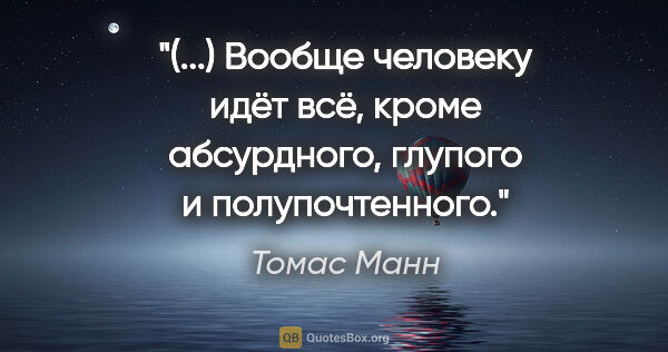 Томас Манн цитата: "(...) Вообще человеку идёт всё, кроме абсурдного, глупого и..."