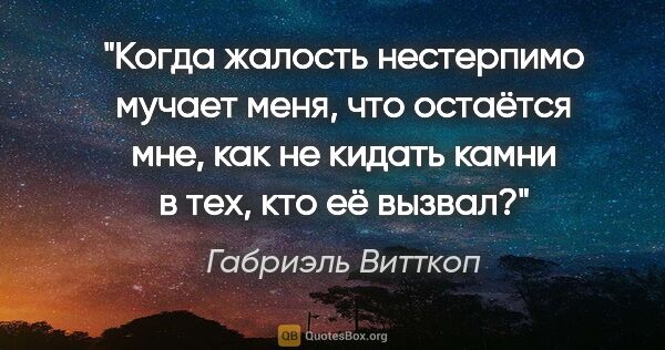 Габриэль Витткоп цитата: "Когда жалость нестерпимо мучает меня, что остаётся мне, как не..."