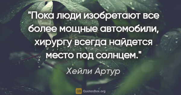 Хейли Артур цитата: "Пока люди изобретают все более мощные автомобили, хирургу..."